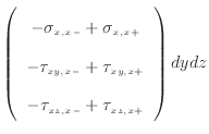 $\displaystyle \left( \begin{array}{c} - \sigma_{x, {x -}} + \sigma_{x, {x +}} \...
...xy, {x +}}  - \tau_{xz, {x -}} + \tau_{xz, {x +}}  \end{array} \right) dydz$