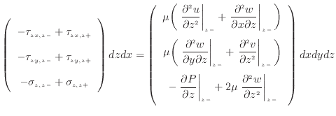 $\displaystyle \left( \begin{array}{c} - \tau_{zx, {z -}} + \tau_{zx, {z +}}  ...
...partial z^2 } \right\vert _ {{z -}} \vspace{.5em}  \end{array} \right) dxdydz$