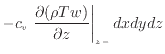 $\displaystyle - c_v \left. \frac{\partial (\rho T w)}{\partial z} \right\vert _ {{z -}} dxdydz$
