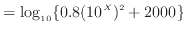 $\displaystyle = \log_{10} \{ 0.8 (10^X)^2 +2000 \}$