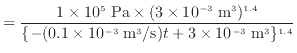 $\displaystyle = \frac{1 \times 10^5 \text{ Pa} \times (3 \times 10^{-3} \; {\rm...
...{-(0.1 \times 10^{-3} \; {\rm m^3/s})t + 3 \times 10^{-3} \; {\rm m^3}\}^{1.4}}$
