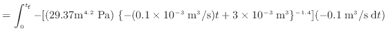 $\displaystyle = \int^{t_\text{f}}_0 - [(29.37 \text{m$^{4.2}$\ Pa}) \; \{-(0.1 ...
... 3 \times 10^{-3} \; {\rm m^3}\}^{-1.4} ] (- 0.1 \; {\rm m^3/s} \; \mathrm{d}t)$