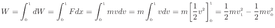 $\displaystyle W = \int_0^1 dW = \int_0^1 F dx = \int_0^1 m v dv = m \int_0^1 v ...
...m \biggl[\frac{1}{2} v^2 \biggr]_0^1 = \frac{1}{2} mv_1^2 - \frac{1}{2} mv_0^2
$