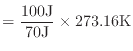 $\displaystyle = \frac{100 \text{J}}{70 \text{J}} \times 273.16 \text{K}$