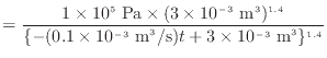$\displaystyle = \frac{1 \times 10^5 \text{ Pa} \times (3 \times 10^{-3} \text{ ...
...(0.1 \times 10^{-3} \text{ m$^3$/s})t + 3 \times 10^{-3} \text{ m$^3$}\}^{1.4}}$